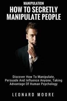 Paperback Manipulation: How To Secretly Manipulate People: Discover How To Manipulate, Persuade And Influence Anyone, Taking Advantage Of Huma Book