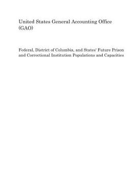 Federal, District of Columbia, and States' Future Prison and Correctional Institution Populations and Capacities