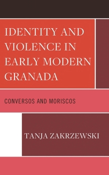 Hardcover Identity and Violence in Early Modern Granada: Conversos and Moriscos Book