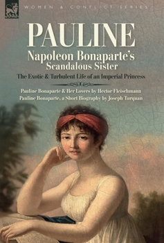 Pauline. Napoleon Bonaparte's Scandalous Sister: The Exotic and Turbulent Life of an Imperial Princess