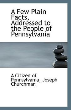 Paperback A Few Plain Facts, Addressed to the People of Pennsylvania Book