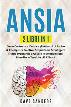 Ansia: 2 LIBRI IN 1: Come Controllare L'ansia e gli Attacchi di Panico & Intelligenza Emotiva. Scopri Come Sconfiggere l'Ansia Imparando a Gestire le Emozioni con i Rimedi e le Tecniche pi� Efficaci.
