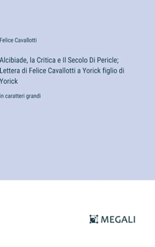 Alcibiade, la Critica e Il Secolo Di Pericle; Lettera di Felice Cavallotti a Yorick figlio di Yorick: in caratteri grandi (Italian Edition)