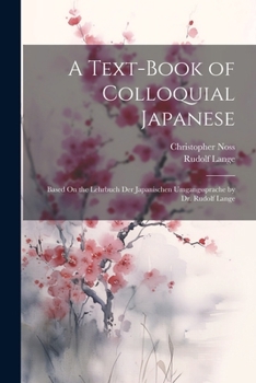 Paperback A Text-Book of Colloquial Japanese: Based On the Lehrbuch Der Japanischen Umgangssprache by Dr. Rudolf Lange Book