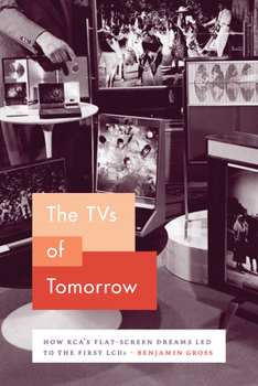 Hardcover The TVs of Tomorrow: How Rca's Flat-Screen Dreams Led to the First LCDs Book
