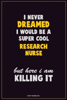 I Never Dreamed I would Be A Super Cool Research nurse But Here I Am Killing It: Career Motivational Quotes 6x9 120 Pages Blank Lined Notebook Journal
