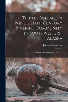 Paperback Tikchik Village: A Nineteenth Century Riverine Community in Southwestern Alaska: Fieldiana, Anthropology, v. 56, no.3 Book