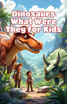 Dinosaurs What Were They for Kids: A Beginner's Guide to Prehistoric Life, Famous Species, Fossils, Extinction, and the Age of Giants (Dinosaurs Basic For Kids)
