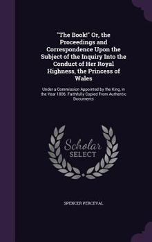 Hardcover "The Book!" Or, the Proceedings and Correspondence Upon the Subject of the Inquiry Into the Conduct of Her Royal Highness, the Princess of Wales: Unde Book