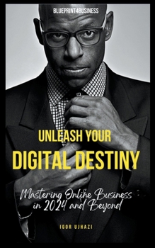 Paperback Unleash Your Digital Destiny: Mastering Online Business in 2024 and Beyond Book