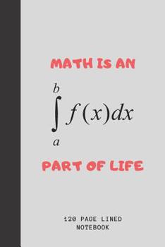 Paperback Math Is An Integral Part Of Life: Journal For Math Teachers & Maths Geeks Math Teacher Funny Appreciation Gift 120+ Pages 6x9 Funny Math Notebook Gift Book