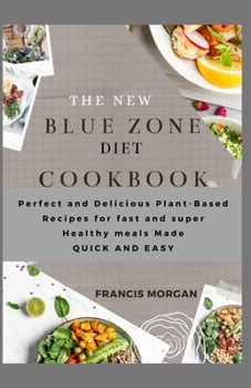 The New Blue Zone Diet Cookbook: Perfect and Delicious Plant-Based Recipes for fast and super Healthy meals Made QUICK AND EASY