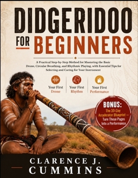 DIDGERIDOO FOR BEGINNERS: A Practical Step-by-Step Method for Mastering the Basic Drone, Circular Breathing, and Rhythmic Playing, with Essential Tips for Selecting and Caring for Your Instrument