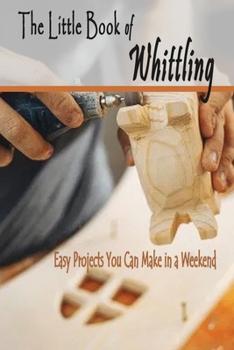 Paperback The Little Book of Whittling: Easy Projects You Can Make in a Weekend: Whittling Book