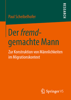 Der Fremd-Gemachte Mann: Zur Konstruktion Von M�nnlichkeiten Im Migrationskontext
