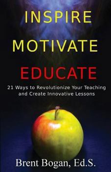 Paperback Inspire, Motivate, Educate!: 21 Ways to Revolutionize Your Teaching & Create Innovative Lessons Book