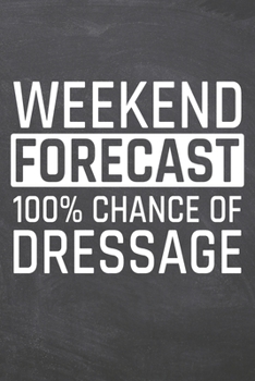 Weekend Forecast 100% Chance of Dressage: Dressage Notebook, Planner or Journal | Size 6 x 9 | 110 Dot Grid Pages | Office Equipment, Supplies |Funny Dressage Gift Idea for Christmas or Birthday
