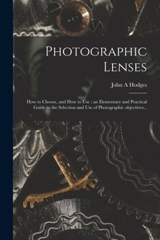 Paperback Photographic Lenses: How to Choose, and How to Use; an Elementary and Practical Guide to the Selection and Use of Photographic Objectives.. Book