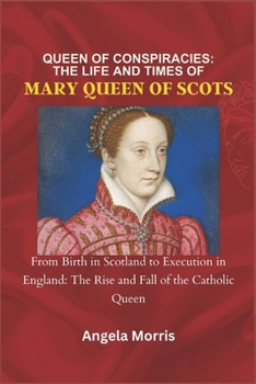 Paperback Queen of Conspiracies: THE LIFE AND TIMES OF MARY QUEEN OF SCOTS: From Birth in Scotland to Execution in England: The Rise and Fall of the Ca Book