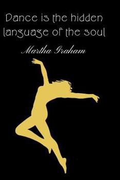 Paperback Dance Is The Hidden Language Of The Soul - Martha Graham: Dance Journal For A Dancer Book