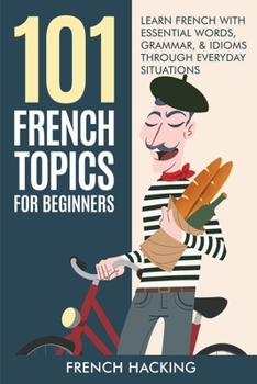 Paperback 101 French Topics For Beginners - Learn French With essential Words, Grammar, & Idioms Through Everyday Situations Book