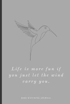 Bird Watching Journal: Life is more fun if you just let the wind carry you -  Birding Log ideal for both beginners and advanced birdwatchers