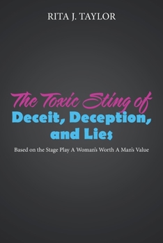 Paperback The Toxic Sting of Deceit, Deception, and Lies: Based on the Stage Play a Woman's Worth a Man's Value Book