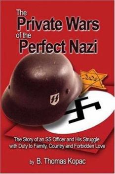 The Private Wars of the Perfect Nazi: The Story of an SS Office and His Struggle with Duty to Family, Country and Forbidden Love