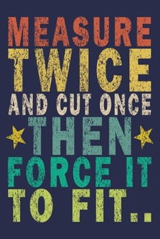 Measure Twice and Cut Once Then Force It to Fit..: Funny Vintage Carpenter Woodworking Gift Journal
