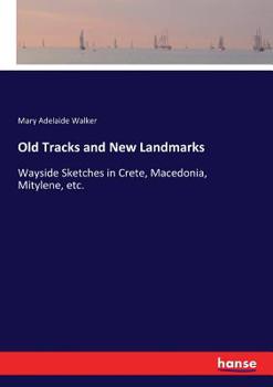 Paperback Old Tracks and New Landmarks: Wayside Sketches in Crete, Macedonia, Mitylene, etc. Book
