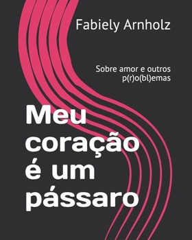 Paperback Meu coração é um pássaro: Sobre amor e outros p(r)o(bl)emas [Portuguese] Book