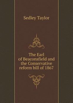 Paperback The Earl of Beaconsfield and the Conservative reform bill of 1867 Book