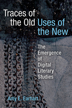 Traces of the Old, Uses of the New: The Emergence of Digital Literary Studies (Editorial Theory And Literary Criticism)