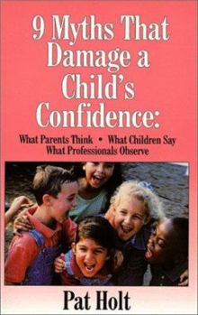 Paperback Nine Myths That Damage a Child's Confidence: What Parents Think, What Children Say, What Professionals Observe Book