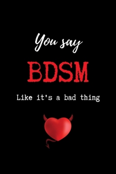 You Say BDSM Like it's a Bad Thing: Funny BDSM Dominant Submissive Couples College Ruled Notebook | Adult Gifts for your Dominatrix Master Mistress. DOM SUB Diary for Exploring your Sexual Kinky Side.