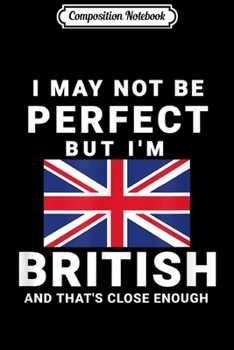 Paperback Composition Notebook: I May Not Be Perfect But I'm British And That's Close Enough Journal/Notebook Blank Lined Ruled 6x9 100 Pages Book