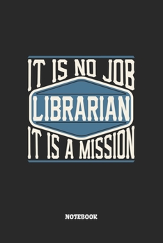 Librarian Notebook - It Is No Job, It Is A Mission: Bibliothekar Notizbuch / Tagebuch / Heft mit Blanko Seiten. Notizheft mit Weißen Blanken Seiten, ... Planer für Termine oder To-Do-Liste.