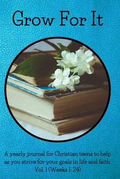 Grow For It: A yearly journal for Christian teens to help as you strive for your goals in life and faith Vol. 1 (Weeks 1-24)