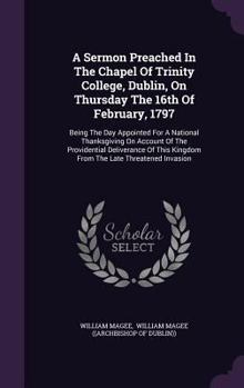 Hardcover A Sermon Preached In The Chapel Of Trinity College, Dublin, On Thursday The 16th Of February, 1797: Being The Day Appointed For A National Thanksgivin Book