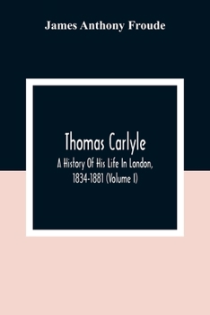 Paperback Thomas Carlyle: A History Of His Life In London, 1834-1881 (Volume I) Book