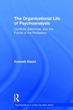 The Organizational Life of Psychoanalysis: Conflicts, Dilemmas, and the Future of the Profession - Book  of the Psychoanalysis in a New Key