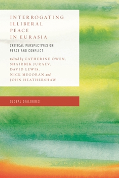 Hardcover Interrogating Illiberal Peace in Eurasia: Critical Perspectives on Peace and Conflict Book
