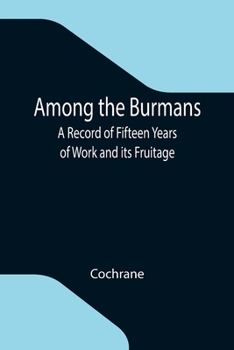 Among the Burmans; a record of fifteen years of work and its fruitage