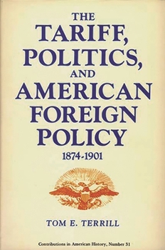 Hardcover The Tariff, Politics, and American Foreign Policy, 1874-1901 Book