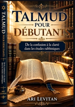 Talmud pour débutants: De la confusion à la clarté dans les études rabbiniques (French Edition)