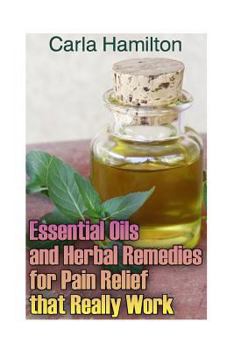 Paperback Essential Oils and Herbal Remedies for Pain Relief That Really Work: (Aromatherapy, Essential Oils Book) Book