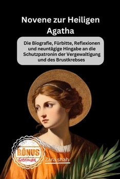 Novene zur Heiligen Agatha: Die Biografie, Fürbitte, Reflexionen und neuntägige Hingabe an die Schutzpatronin der Vergewaltigung und des Brustkrebses (My Novena collections) (German Edition)