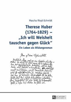 Therese Huber (1764-1829) - Ich will Weisheit tauschen gegen Glueck: Ein Leben als Bildungsroman