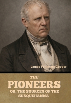 The Pioneers; Or, The Sources of the Susquehanna
