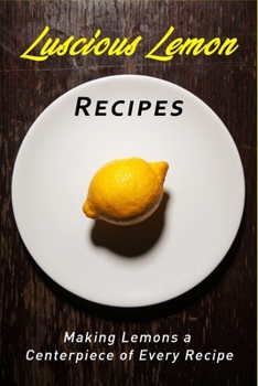 Paperback Luscious Lemon Recipes: Making the Lemon a Centerpiece of Every Recipe Book